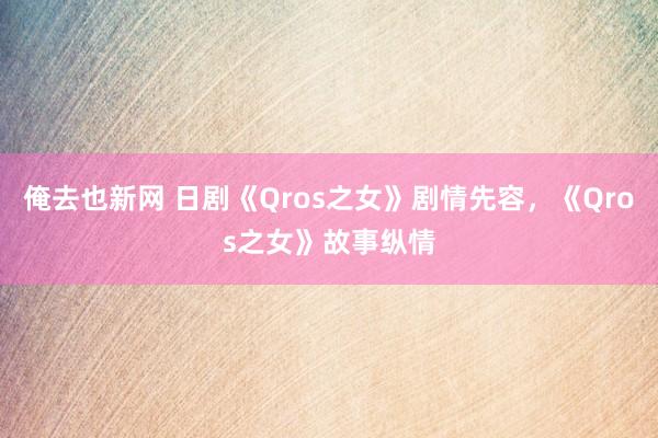 俺去也新网 日剧《Qros之女》剧情先容，《Qros之女》故事纵情