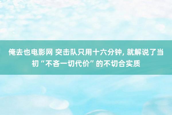 俺去也电影网 突击队只用十六分钟， 就解说了当初“不吝一切代价”的不切合实质