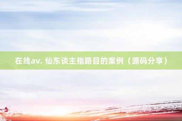 在线av. 仙东谈主指路目的案例（源码分享）