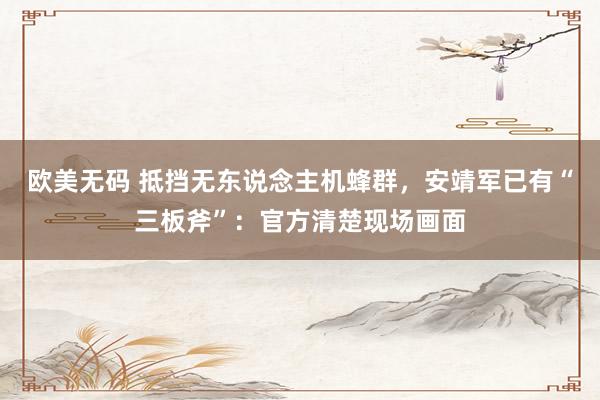 欧美无码 抵挡无东说念主机蜂群，安靖军已有“三板斧”：官方清楚现场画面
