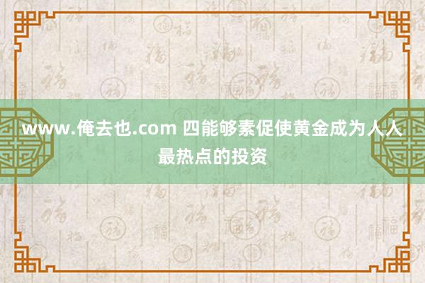 www.俺去也.com 四能够素促使黄金成为人人最热点的投资