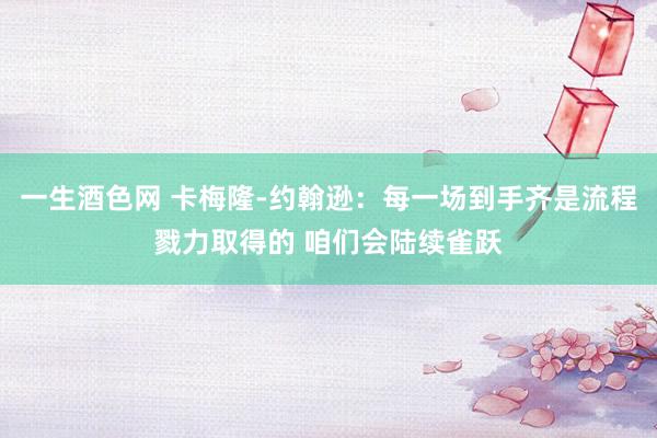 一生酒色网 卡梅隆-约翰逊：每一场到手齐是流程戮力取得的 咱们会陆续雀跃