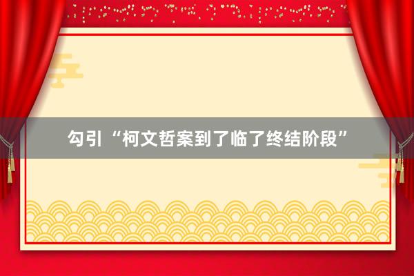 勾引 “柯文哲案到了临了终结阶段”