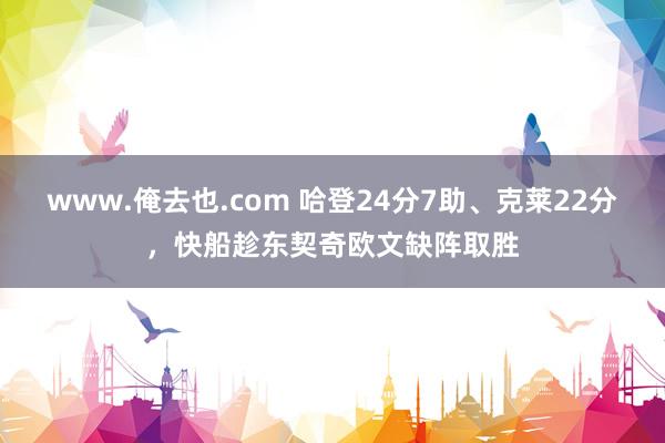 www.俺去也.com 哈登24分7助、克莱22分，快船趁东契奇欧文缺阵取胜
