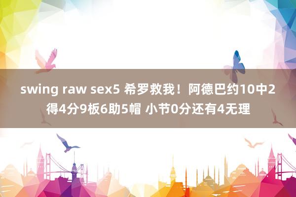 swing raw sex5 希罗救我！阿德巴约10中2得4分9板6助5帽 小节0分还有4无理