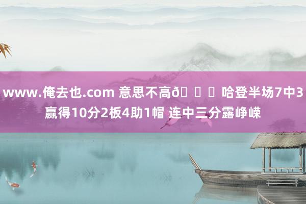 www.俺去也.com 意思不高😎哈登半场7中3赢得10分2板4助1帽 连中三分露峥嵘