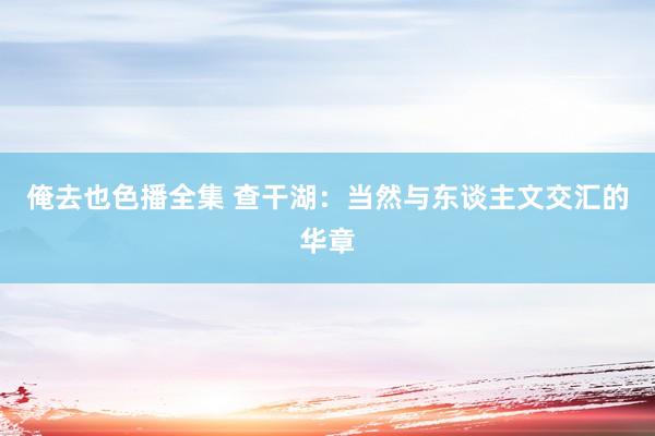 俺去也色播全集 查干湖：当然与东谈主文交汇的华章