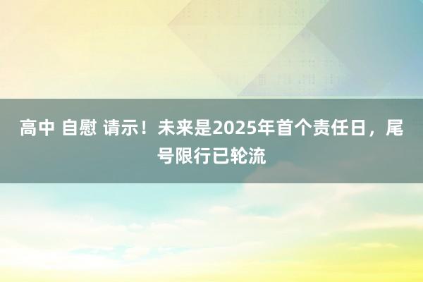 高中 自慰 请示！未来是2025年首个责任日，尾号限行已轮流