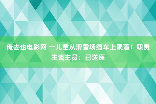 俺去也电影网 一儿童从滑雪场缆车上陨落！职责主谈主员：已送医