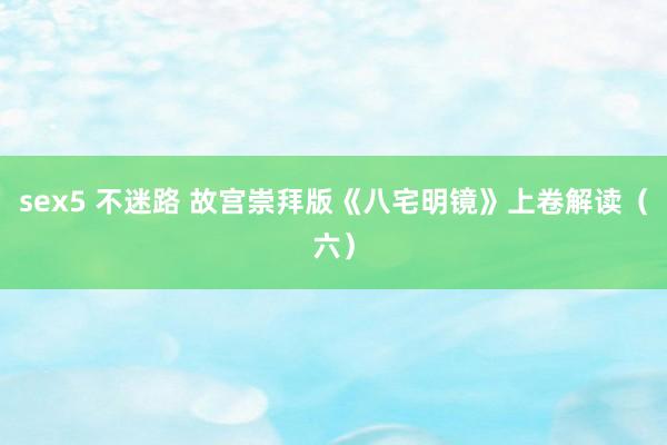sex5 不迷路 故宫崇拜版《八宅明镜》上卷解读（六）