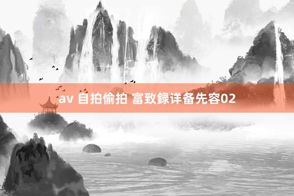av 自拍偷拍 富致録详备先容02