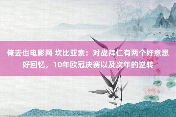 俺去也电影网 坎比亚索：对战拜仁有两个好意思好回忆，10年欧冠决赛以及次年的逆转