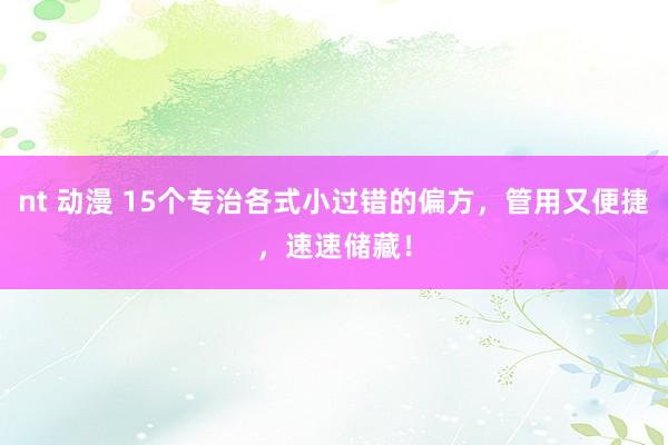 nt 动漫 15个专治各式小过错的偏方，管用又便捷，速速储藏！