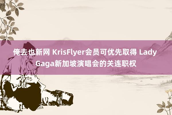 俺去也新网 KrisFlyer会员可优先取得 Lady Gaga新加坡演唱会的关连职权