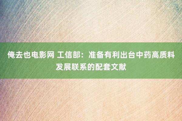 俺去也电影网 工信部：准备有利出台中药高质料发展联系的配套文献