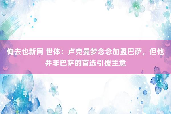 俺去也新网 世体：卢克曼梦念念加盟巴萨，但他并非巴萨的首选引援主意