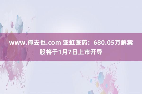 www.俺去也.com 亚虹医药：680.05万解禁股将于1月7日上市开导