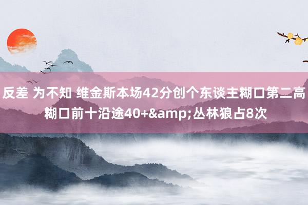 反差 为不知 维金斯本场42分创个东谈主糊口第二高 糊口前十沿途40+&丛林狼占8次
