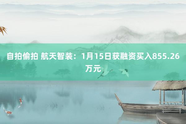 自拍偷拍 航天智装：1月15日获融资买入855.26万元