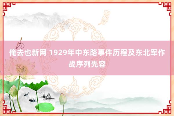 俺去也新网 1929年中东路事件历程及东北军作战序列先容