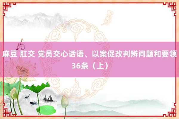 麻豆 肛交 党员交心话语、以案促改判辨问题和要领36条（上）