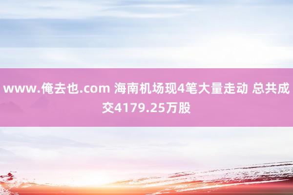 www.俺去也.com 海南机场现4笔大量走动 总共成交4179.25万股