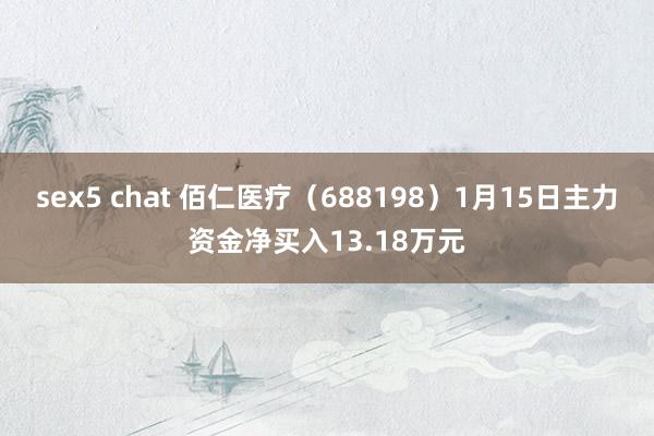 sex5 chat 佰仁医疗（688198）1月15日主力资金净买入13.18万元