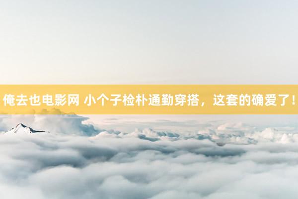 俺去也电影网 小个子检朴通勤穿搭，这套的确爱了！