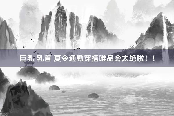 巨乳 乳首 夏令通勤穿搭唯品会太绝啦！！