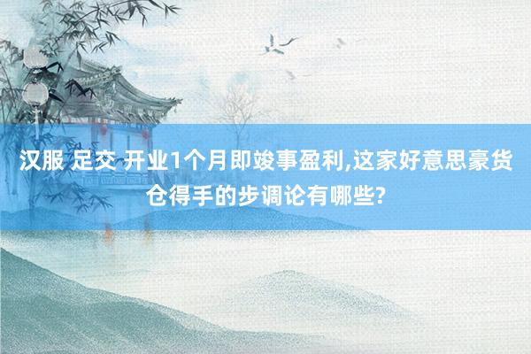 汉服 足交 开业1个月即竣事盈利，这家好意思豪货仓得手的步调论有哪些?