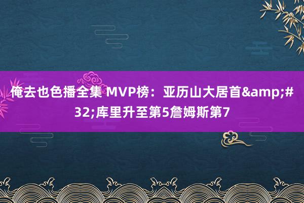 俺去也色播全集 MVP榜：亚历山大居首&#32;库里升至第5詹姆斯第7