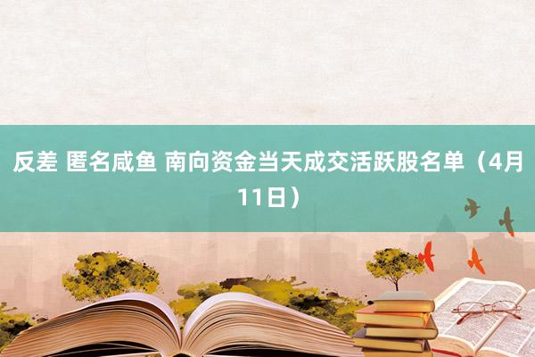 反差 匿名咸鱼 南向资金当天成交活跃股名单（4月11日）