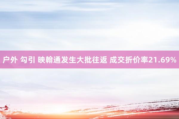 户外 勾引 映翰通发生大批往返 成交折价率21.69%