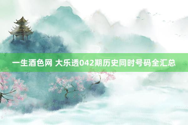 一生酒色网 大乐透042期历史同时号码全汇总