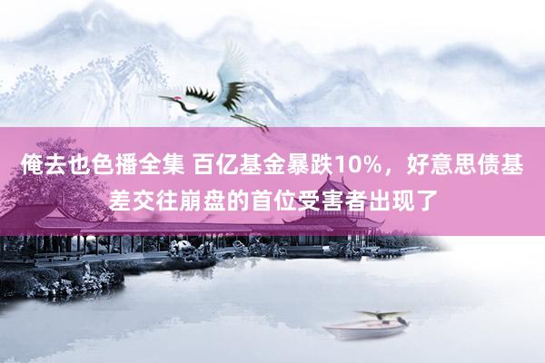 俺去也色播全集 百亿基金暴跌10%，好意思债基差交往崩盘的首位受害者出现了