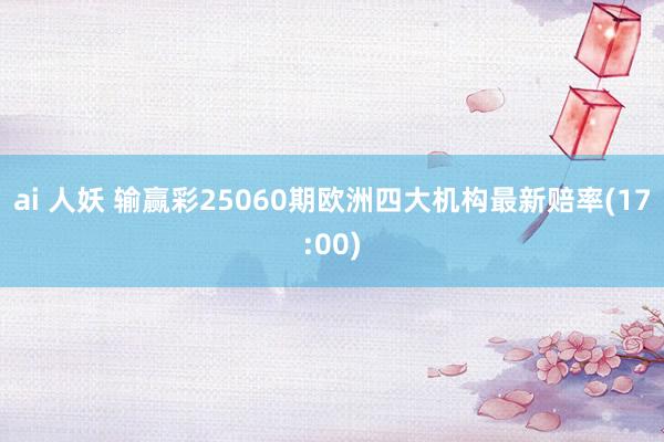 ai 人妖 输赢彩25060期欧洲四大机构最新赔率(17:00)