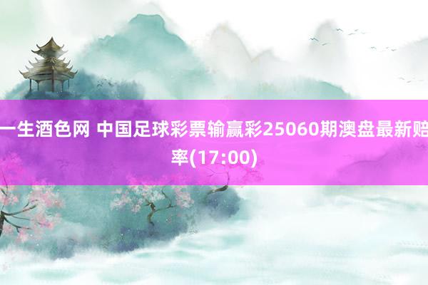 一生酒色网 中国足球彩票输赢彩25060期澳盘最新赔率(17:00)