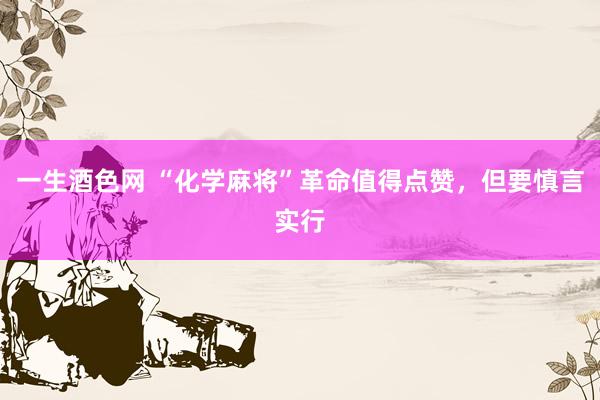 一生酒色网 “化学麻将”革命值得点赞，但要慎言实行