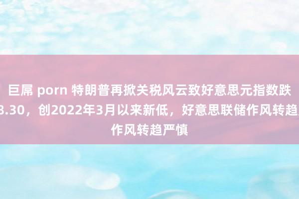 巨屌 porn 特朗普再掀关税风云致好意思元指数跌至98.30，创2022年3月以来新低，好意思联储作风转趋严慎