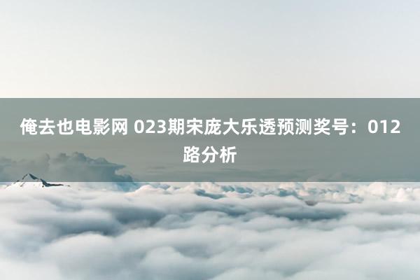 俺去也电影网 023期宋庞大乐透预测奖号：012路分析