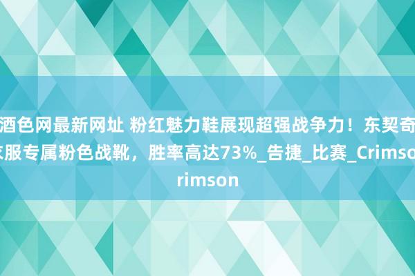 酒色网最新网址 粉红魅力鞋展现超强战争力！东契奇衣服专属粉色战靴，胜率高达73%_告捷_比赛_Crimson